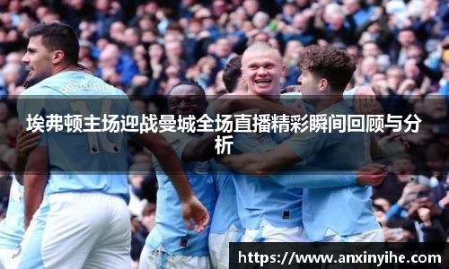 埃弗顿主场迎战曼城全场直播精彩瞬间回顾与分析