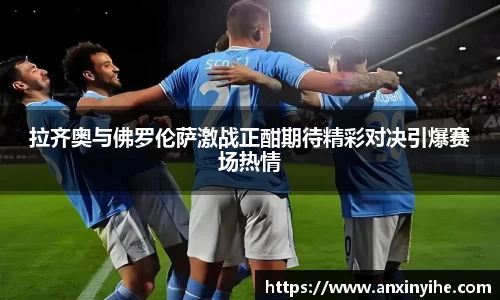 拉齐奥与佛罗伦萨激战正酣期待精彩对决引爆赛场热情